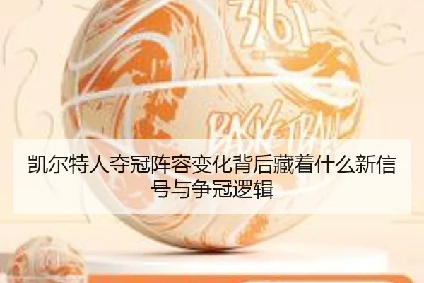 凯尔特人夺冠阵容变化背后藏着什么新信号与争冠逻辑